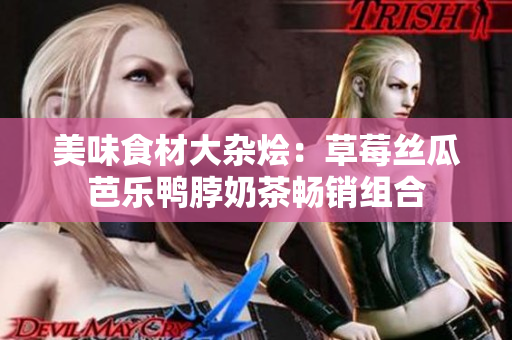 美味食材大杂烩：草莓丝瓜芭乐鸭脖奶茶畅销组合
