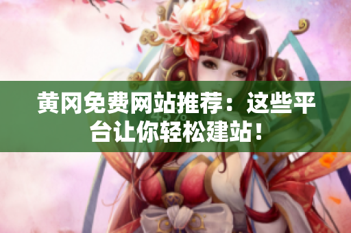 黄冈免费网站推荐：这些平台让你轻松建站！
