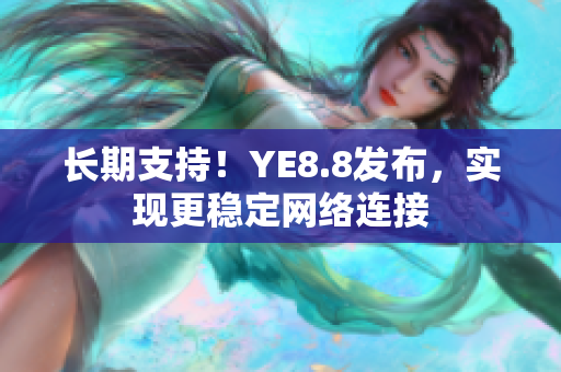 长期支持！YE8.8发布，实现更稳定网络连接