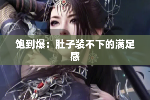 饱到爆：肚子装不下的满足感
