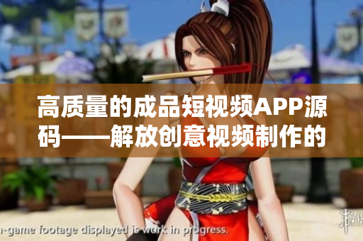 高质量的成品短视频APP源码——解放创意视频制作的独门利器
