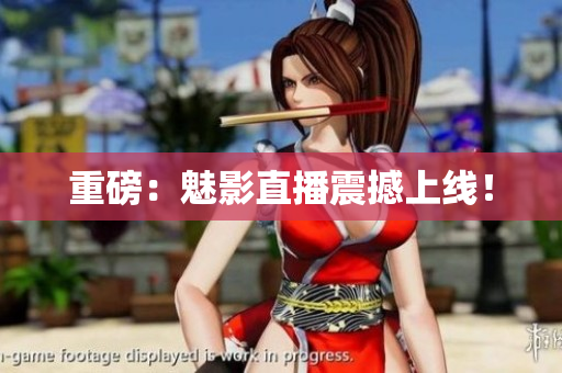 重磅：魅影直播震撼上线！