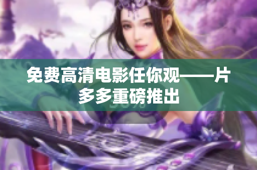 免费高清电影任你观——片多多重磅推出