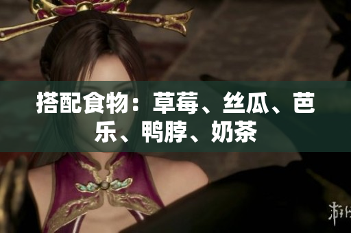 搭配食物：草莓、丝瓜、芭乐、鸭脖、奶茶