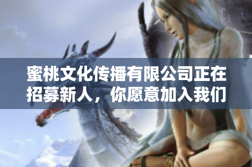 蜜桃文化传播有限公司正在招募新人，你愿意加入我们吗？