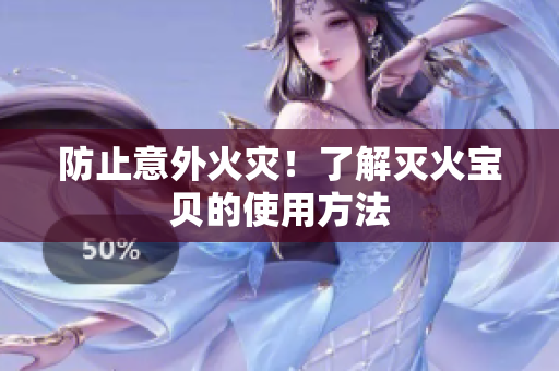 防止意外火灾！了解灭火宝贝的使用方法