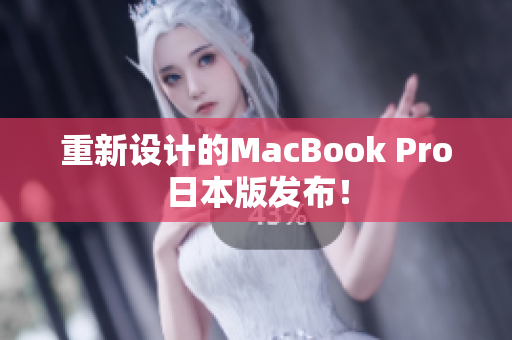 重新设计的MacBook Pro日本版发布！