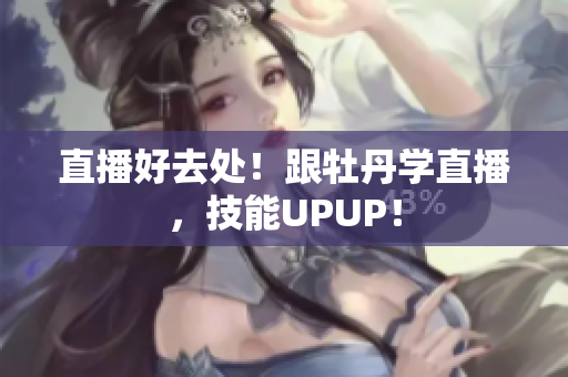 直播好去处！跟牡丹学直播，技能UPUP！