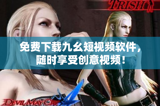 免费下载九幺短视频软件，随时享受创意视频！