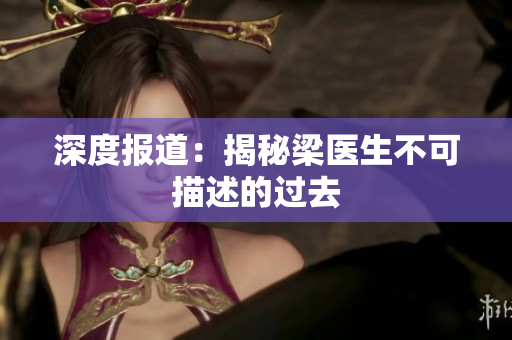 深度报道：揭秘梁医生不可描述的过去