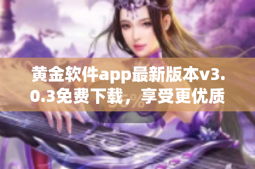 黄金软件app最新版本v3.0.3免费下载，享受更优质的使用体验！