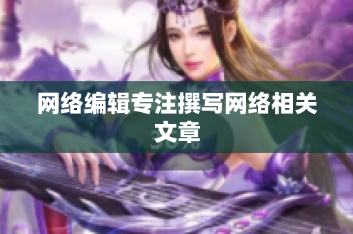 网络编辑专注撰写网络相关文章