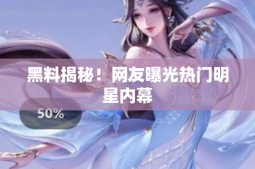 黑料揭秘！网友曝光热门明星内幕