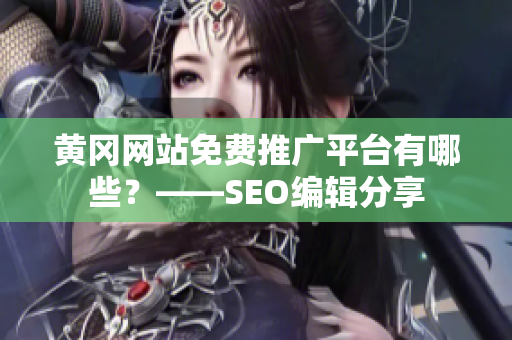 黄冈网站免费推广平台有哪些？——SEO编辑分享