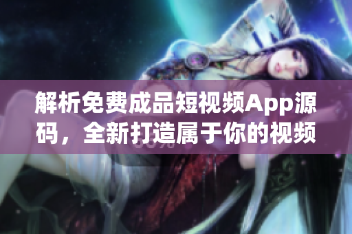 解析免费成品短视频App源码，全新打造属于你的视频应用