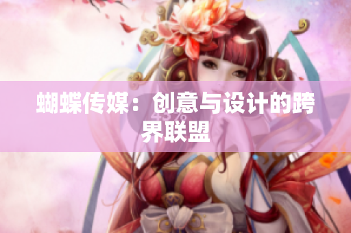 蝴蝶传媒：创意与设计的跨界联盟