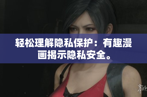 轻松理解隐私保护：有趣漫画揭示隐私安全。