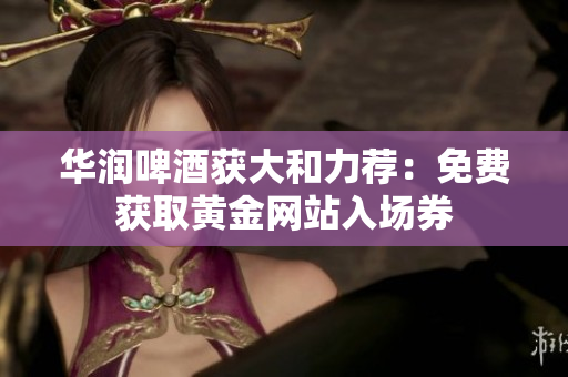 华润啤酒获大和力荐：免费获取黄金网站入场券