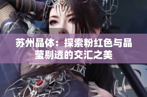 苏州晶体：探索粉红色与晶莹剔透的交汇之美
