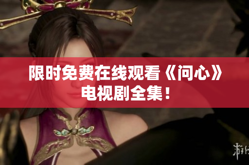 限时免费在线观看《问心》电视剧全集！