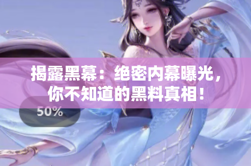 揭露黑幕：绝密内幕曝光，你不知道的黑料真相！