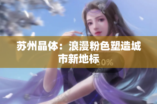 苏州晶体：浪漫粉色塑造城市新地标