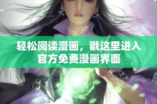 轻松阅读漫画，戳这里进入官方免费漫画界面