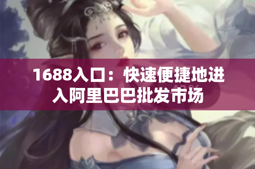 1688入口：快速便捷地进入阿里巴巴批发市场