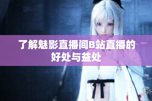 了解魅影直播间B站直播的好处与益处
