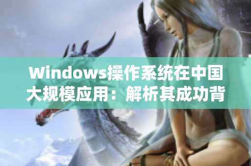 Windows操作系统在中国大规模应用：解析其成功背后的原因