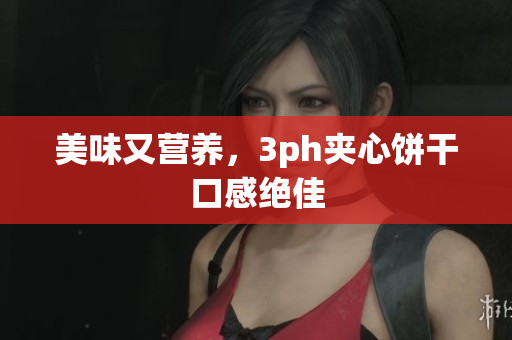 美味又营养，3ph夹心饼干口感绝佳