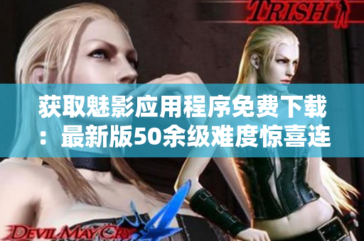 获取魅影应用程序免费下载：最新版50余级难度惊喜连连