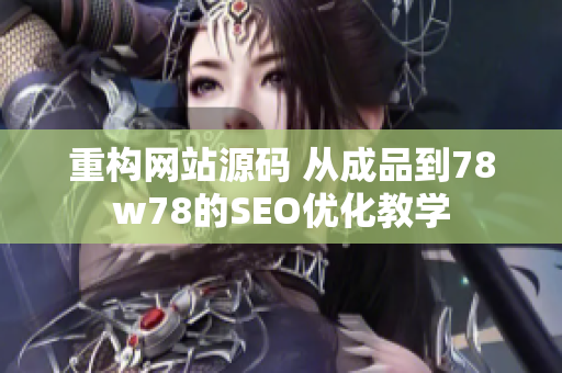 重构网站源码 从成品到78w78的SEO优化教学