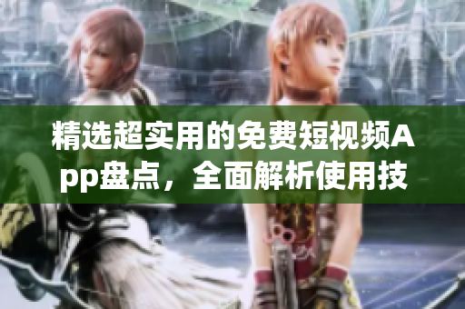 精选超实用的免费短视频App盘点，全面解析使用技巧