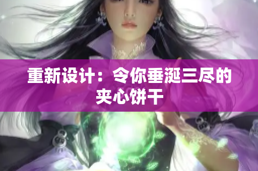 重新设计：令你垂涎三尽的夹心饼干
