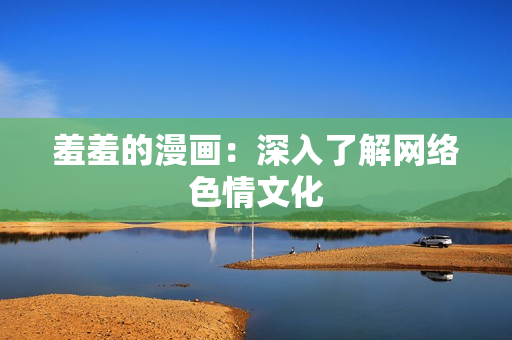 羞羞的漫画：深入了解网络色情文化