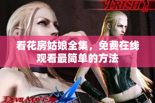 看花房姑娘全集，免费在线观看最简单的方法