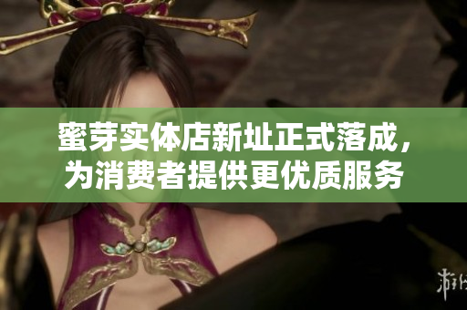 蜜芽实体店新址正式落成，为消费者提供更优质服务