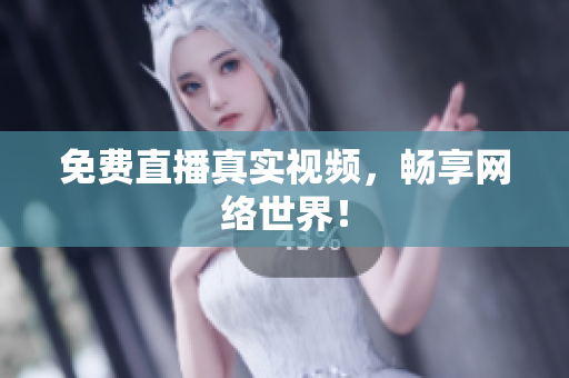 免费直播真实视频，畅享网络世界！