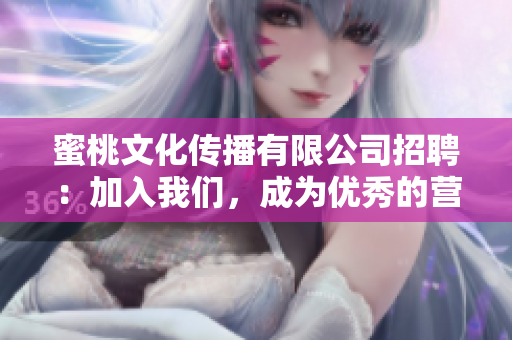 蜜桃文化传播有限公司招聘：加入我们，成为优秀的营销人才！