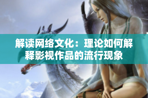 解读网络文化：理论如何解释影视作品的流行现象