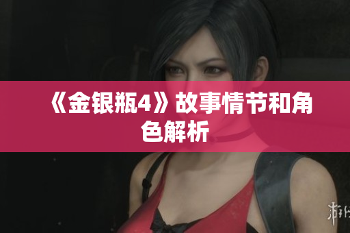 《金银瓶4》故事情节和角色解析
