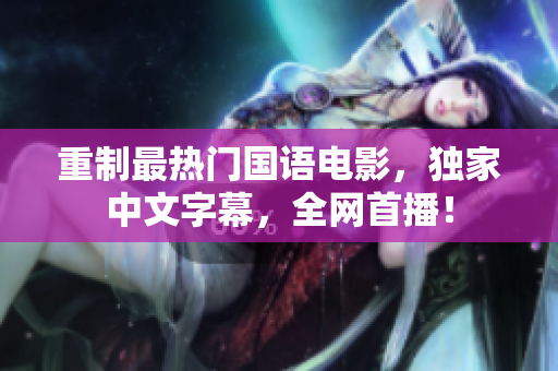 重制最热门国语电影，独家中文字幕，全网首播！
