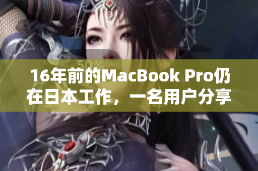 16年前的MacBook Pro仍在日本工作，一名用户分享使用心得