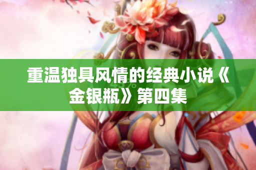 重温独具风情的经典小说《金银瓶》第四集