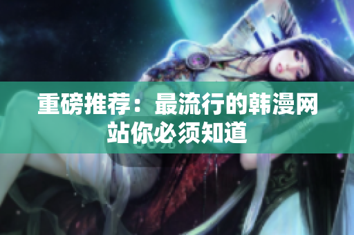 重磅推荐：最流行的韩漫网站你必须知道