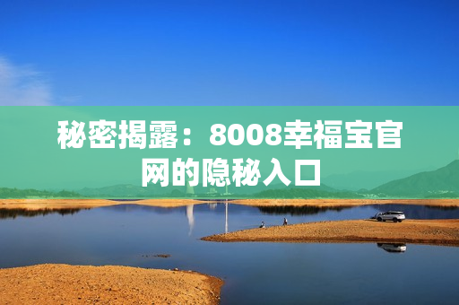 秘密揭露：8008幸福宝官网的隐秘入口