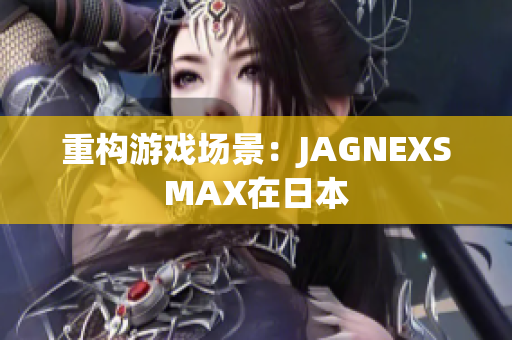 重构游戏场景：JAGNEXSMAX在日本
