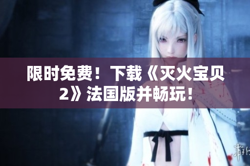 限时免费！下载《灭火宝贝2》法国版并畅玩！