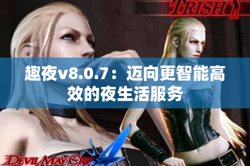 趣夜v8.0.7：迈向更智能高效的夜生活服务